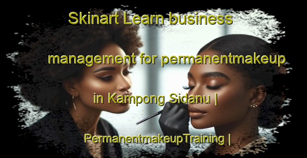 Skinart Learn business management for permanentmakeup in Kampong Sidanu | PermanentmakeupTraining | PermanentmakeupClasses | SkinartTraining-Malaysia